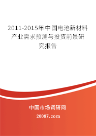2011-2015年中国电池新材料产业需求预测与投资前景研究报告 2011-2015年中国电池新材料产业需求预测与投资前景研究报告