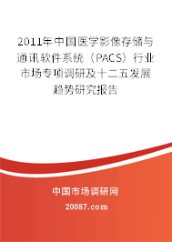 2011年中国医学影像存储与通讯软件系统（PACS）行业市场专项调研及十二五发展趋势研究报告