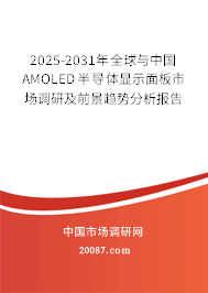 2025-2031年全球与中国AMOLED半导体显示面板市场调研及前景趋势分析报告