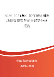 2025-2031年中国保温球阀市场调查研究与前景趋势分析报告