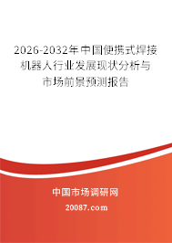 2026-2032年中国便携式焊接机器人行业发展现状分析与市场前景预测报告 2026-2032年中国便携式焊接机器人行业发展现状分析与市场前景预测报告