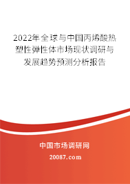 2022年全球与中国丙烯酸热塑性弹性体市场现状调研与发展趋势预测分析报告 2022年全球与中国丙烯酸热塑性弹性体市场现状调研与发展趋势预测分析报告