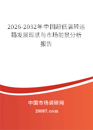 2026-2032年中国超低温转运箱发展现状与市场前景分析报告 2026-2032年中国超低温转运箱发展现状与市场前景分析报告