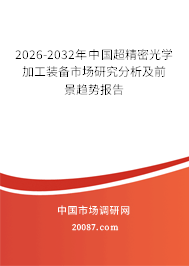 2026-2032年中国超精密光学加工装备市场研究分析及前景趋势报告