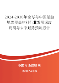 2024-2030年全球与中国船舶地面覆盖材料行业发展深度调研与未来趋势预测报告 2024-2030年全球与中国船舶地面覆盖材料行业发展深度调研与未来趋势预测报告