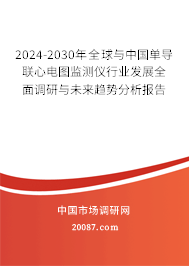 2024-2030年全球与中国单导联心电图监测仪行业发展全面调研与未来趋势分析报告 2024-2030年全球与中国单导联心电图监测仪行业发展全面调研与未来趋势分析报告
