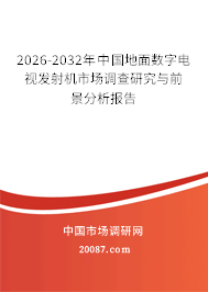 2026-2032年中国地面数字电视发射机市场调查研究与前景分析报告 2026-2032年中国地面数字电视发射机市场调查研究与前景分析报告