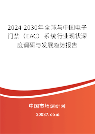 2024-2030年全球与中国电子门禁(EAC)系统行业现状深度调研与发展趋势报告 2024-2030年全球与中国电子门禁(EAC)系统行业现状深度调研与发展趋势报告