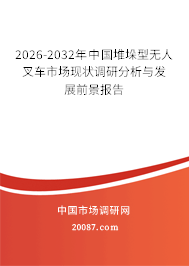 2026-2032年中国堆垛型无人叉车市场现状调研分析与发展前景报告