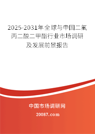 2025-2031年全球与中国二氟丙二酸二甲酯行业市场调研及发展前景报告 2025-2031年全球与中国二氟丙二酸二甲酯行业市场调研及发展前景报告