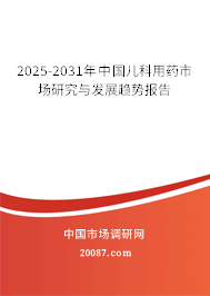 2025-2031年中国儿科用药市场研究与发展趋势报告 2025-2031年中国儿科用药市场研究与发展趋势报告