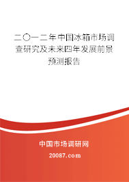 二〇一二年中国冰箱市场调查研究及未来四年发展前景预测报告 二〇一二年中国冰箱市场调查研究及未来四年发展前景预测报告