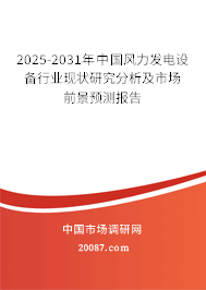 2025-2031年中国风力发电设备行业现状研究分析及市场前景预测报告 2025-2031年中国风力发电设备行业现状研究分析及市场前景预测报告