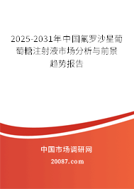 2025-2031年中国氟罗沙星葡萄糖注射液市场分析与前景趋势报告 2025-2031年中国氟罗沙星葡萄糖注射液市场分析与前景趋势报告
