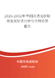 2026-2032年中国高透光伏玻璃发展现状分析与市场前景报告 2026-2032年中国高透光伏玻璃发展现状分析与市场前景报告