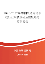 2026-2032年中国轨道电池系统行业现状调研及前景趋势预测报告