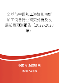 全球与中国加工海鲜和海鲜加工设备行业研究分析及发展前景预测报告（2022-2028年）