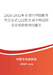 2026-2032年全球与中国教育用交互式LED显示屏市场调研及前景趋势预测报告 2026-2032年全球与中国教育用交互式LED显示屏市场调研及前景趋势预测报告