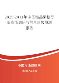 2025-2031年中国结晶果糖行业市场调研与前景趋势预测报告
