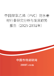 中国聚氯乙烯(PVC)防水卷材行业研究分析与发展趋势报告(2025-2031年) 中国聚氯乙烯(PVC)防水卷材行业研究分析与发展趋势报告(2025-2031年)
