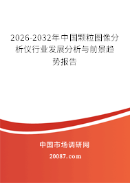 2026-2032年中国颗粒图像分析仪行业发展分析与前景趋势报告 2026-2032年中国颗粒图像分析仪行业发展分析与前景趋势报告