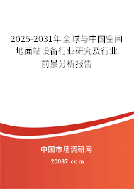 2025-2031年全球与中国空间地面站设备行业研究及行业前景分析报告 2025-2031年全球与中国空间地面站设备行业研究及行业前景分析报告