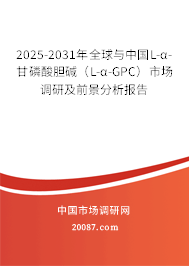 2025-2031年全球与中国L-α-甘磷酸胆碱（L-α-GPC）市场调研及前景分析报告