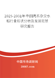 2025-2031年中国两系杂交水稻行业现状分析及发展前景研究报告 2025-2031年中国两系杂交水稻行业现状分析及发展前景研究报告