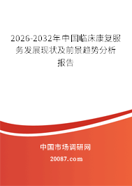 2026-2032年中国临床康复服务发展现状及前景趋势分析报告 2026-2032年中国临床康复服务发展现状及前景趋势分析报告