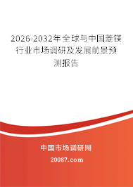 2026-2032年全球与中国菱镁行业市场调研及发展前景预测报告 2026-2032年全球与中国菱镁行业市场调研及发展前景预测报告
