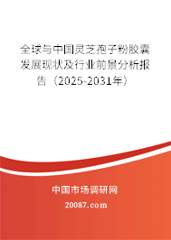 全球与中国灵芝孢子粉胶囊发展现状及行业前景分析报告（2025-2031年）