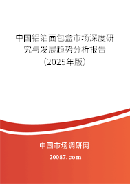 中国铝箔面包盒市场深度研究与发展趋势分析报告(2025年版) 中国铝箔面包盒市场深度研究与发展趋势分析报告(2025年版)