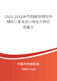 2025-2031年中国幕墙槽型预埋件行业发展分析及市场前景报告 2025-2031年中国幕墙槽型预埋件行业发展分析及市场前景报告