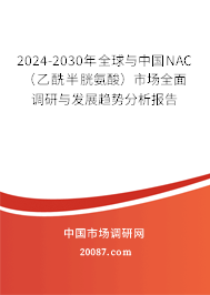 2024-2030年全球与中国NAC（乙酰半胱氨酸）市场全面调研与发展趋势分析报告