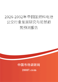 2026-2032年中国氢燃料电池公交行业发展研究与前景趋势预测报告