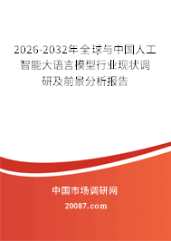 2026-2032年全球与中国人工智能大语言模型行业现状调研及前景分析报告 2026-2032年全球与中国人工智能大语言模型行业现状调研及前景分析报告