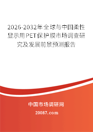 2026-2032年全球与中国柔性显示用PET保护膜市场调查研究及发展前景预测报告
