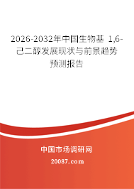 2026-2032年中国生物基 1,6-己二醇发展现状与前景趋势预测报告 2026-2032年中国生物基 1,6-己二醇发展现状与前景趋势预测报告