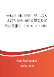全球与中国视觉引导机器人抓取系统市场调查研究及前景趋势报告（2026-2032年）