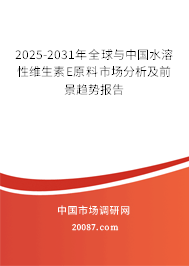 2025-2031年全球与中国水溶性维生素E原料市场分析及前景趋势报告 2025-2031年全球与中国水溶性维生素E原料市场分析及前景趋势报告