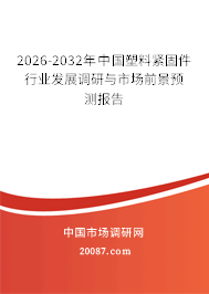 2026-2032年中国塑料紧固件行业发展调研与市场前景预测报告 2026-2032年中国塑料紧固件行业发展调研与市场前景预测报告