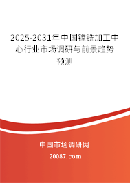 2025-2031年中国镗铣加工中心行业市场调研与前景趋势预测