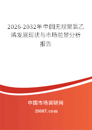 2026-2032年中国无规聚氯乙烯发展现状与市场前景分析报告 2026-2032年中国无规聚氯乙烯发展现状与市场前景分析报告