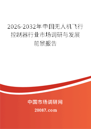 2026-2032年中国无人机飞行控制器行业市场调研与发展前景报告 2026-2032年中国无人机飞行控制器行业市场调研与发展前景报告