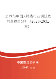 全球与中国X射线行业调研及前景趋势分析（2025-2031年）
