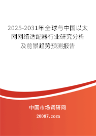 2025-2031年全球与中国以太网网络适配器行业研究分析及前景趋势预测报告 2025-2031年全球与中国以太网网络适配器行业研究分析及前景趋势预测报告