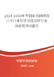 2024-2030年中国有线网络接口卡行业现状深度调研与发展趋势预测报告 2024-2030年中国有线网络接口卡行业现状深度调研与发展趋势预测报告