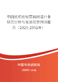 中国纸和纸板容器制造行业研究分析与发展前景预测报告(2025-2031年) 中国纸和纸板容器制造行业研究分析与发展前景预测报告(2025-2031年)