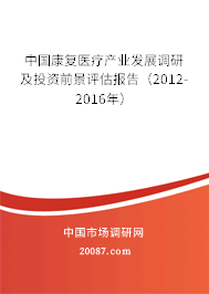 中国康复医疗产业发展调研及投资前景评估报告（2012-2016年）