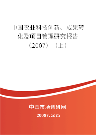 中国农业科技创新、成果转化及项目管理研究报告（2007）（上）